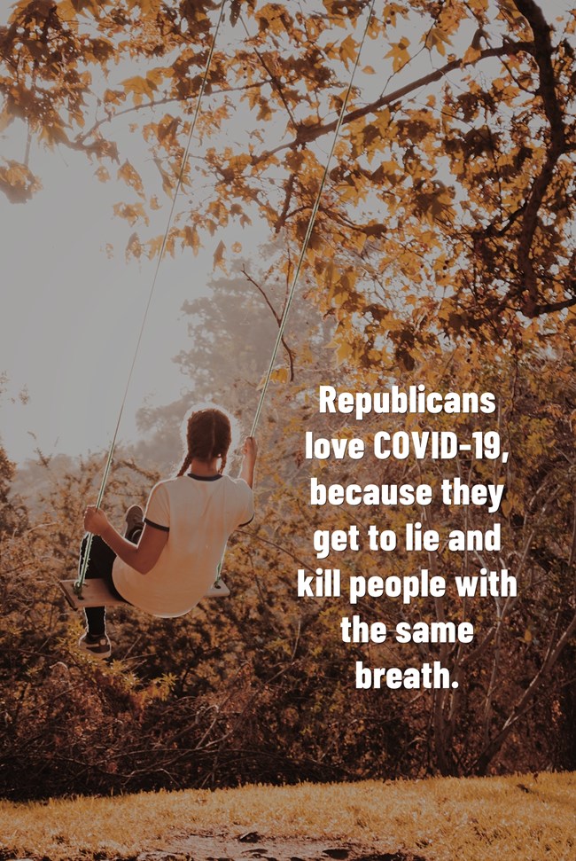 Republicans love COVID-19, because they get to lie and kill people with the same breath.